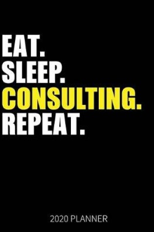 Cover of Eat Sleep Consulting Repeat 2020 Planner