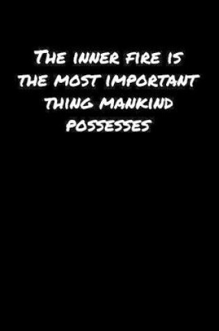 Cover of The Inner Fire Is The Most Important Thing Mankind Possesses