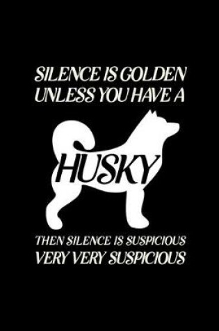 Cover of Silence is golden unless you have a husky then silence is suspicious very very suspicious