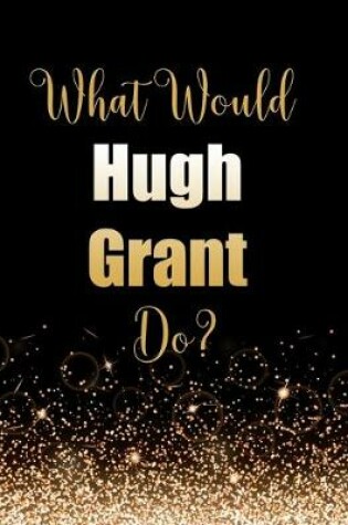 Cover of What Would Hugh Grant Do?