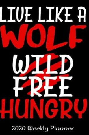 Cover of Live Like A Wolf Wild Free Hungry 2020 Weekly Planner