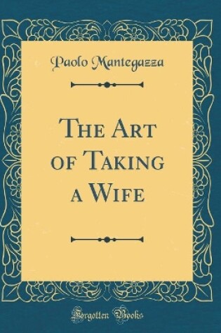 Cover of The Art of Taking a Wife (Classic Reprint)