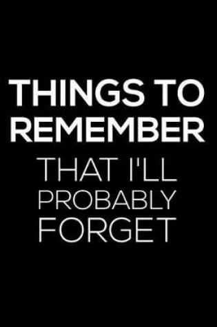 Cover of Things To Remember That I'll Probably Forget