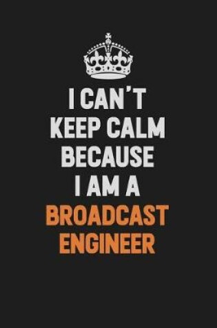 Cover of I Can't Keep Calm Because I Am A Broadcast Engineer