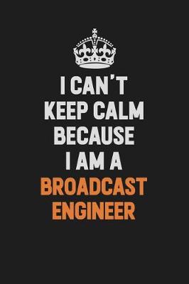 Book cover for I Can't Keep Calm Because I Am A Broadcast Engineer