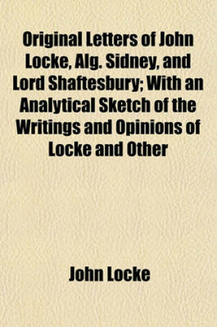 Cover of Original Letters of John Locke, Alg. Sidney, and Lord Shaftesbury; With an Analytical Sketch of the Writings and Opinions of Locke and Other