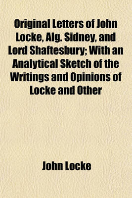 Book cover for Original Letters of John Locke, Alg. Sidney, and Lord Shaftesbury; With an Analytical Sketch of the Writings and Opinions of Locke and Other