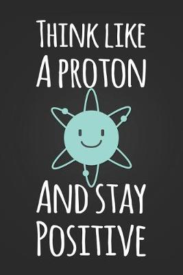 Book cover for Think Like A Proton and Stay Positive