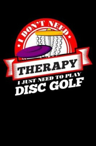 Cover of I Don't Need Therapy Just Need To Play Disc Golf