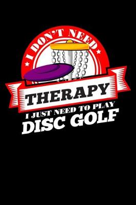 Book cover for I Don't Need Therapy Just Need To Play Disc Golf