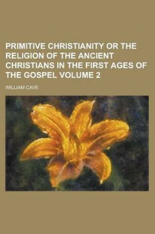 Cover of Primitive Christianity or the Religion of the Ancient Christians in the First Ages of the Gospel Volume 2