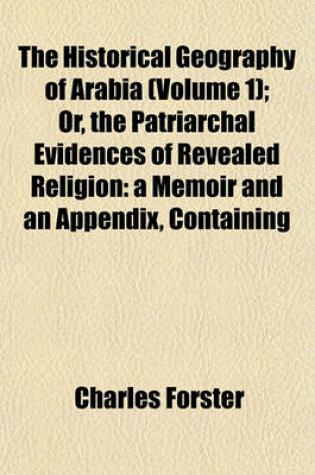 Cover of The Historical Geography of Arabia (Volume 1); Or, the Patriarchal Evidences of Revealed Religion