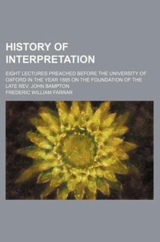 Cover of History of Interpretation; Eight Lectures Preached Before the University of Oxford in the Year 1885 on the Foundation of the Late REV. John Bampton