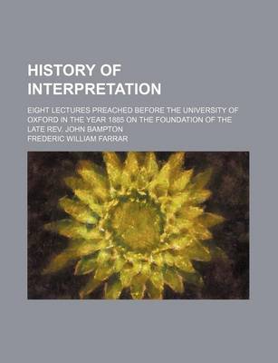 Book cover for History of Interpretation; Eight Lectures Preached Before the University of Oxford in the Year 1885 on the Foundation of the Late REV. John Bampton