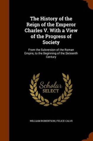 Cover of The History of the Reign of the Emperor Charles V. with a View of the Progress of Society