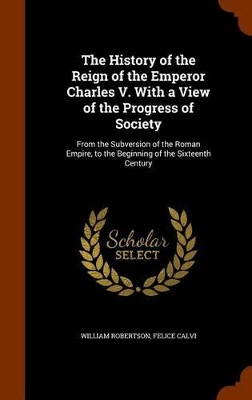 Book cover for The History of the Reign of the Emperor Charles V. with a View of the Progress of Society