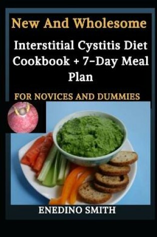 Cover of New And Wholesome Interstitial Cystitis Diet Cookbook + 7-Day Meal Plan For Novices And Dummies