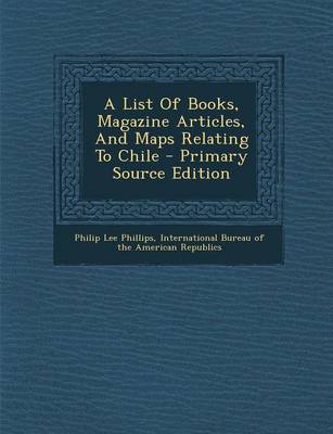 Book cover for A List Of Books, Magazine Articles, And Maps Relating To Chile - Primary Source Edition