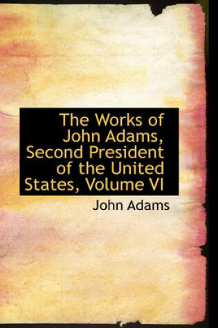 Cover of The Works of John Adams, Second President of the United States, Volume VI