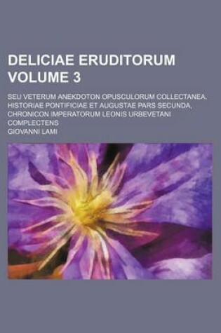 Cover of Deliciae Eruditorum; Seu Veterum Anekdoton Opusculorum Collectanea. Historiae Pontificiae Et Augustae Pars Secunda, Chronicon Imperatorum Leonis Urbevetani Complectens Volume 3