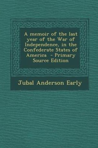 Cover of A Memoir of the Last Year of the War of Independence, in the Confederate States of America - Primary Source Edition