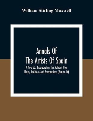 Book cover for Annals Of The Artists Of Spain. A New Ed., Incorporating The Author'S Own Notes, Additions And Emendations (Volume Iv)