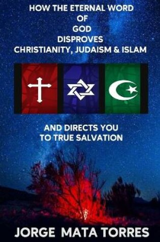 Cover of How the Eternal Word of God Disproves Christianity, Judaism & Islam and Directs You to True Salvation