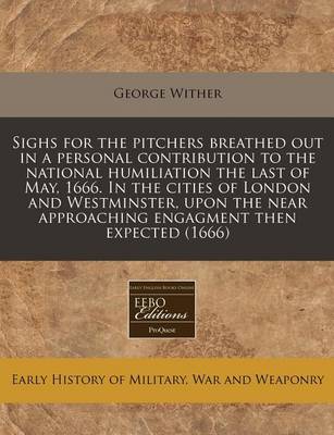 Book cover for Sighs for the Pitchers Breathed Out in a Personal Contribution to the National Humiliation the Last of May, 1666. in the Cities of London and Westminster, Upon the Near Approaching Engagment Then Expected (1666)