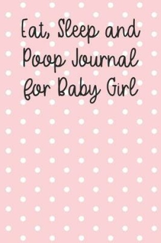 Cover of Eat, Sleep and Poop Journal for Baby Girl