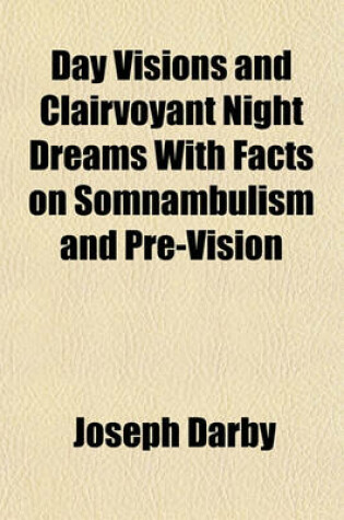 Cover of Day Visions and Clairvoyant Night Dreams with Facts on Somnambulism and Pre-Vision