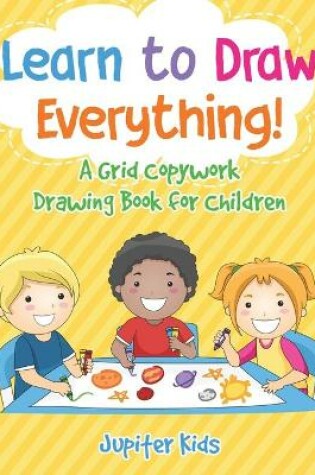 Cover of Learn to Draw Everything! A Grid Copywork Drawing Book for Children