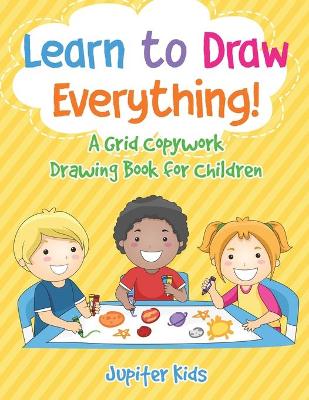 Book cover for Learn to Draw Everything! A Grid Copywork Drawing Book for Children