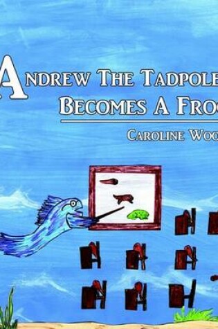 Cover of Andrew the Tadpole Becomes a Frog