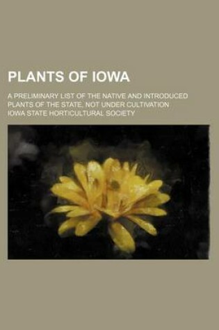 Cover of Plants of Iowa; A Preliminary List of the Native and Introduced Plants of the State, Not Under Cultivation