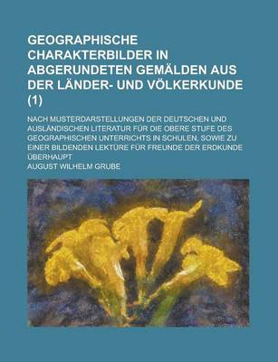 Book cover for Geographische Charakterbilder in Abgerundeten Gemalden Aus Der Lander- Und Volkerkunde; Nach Musterdarstellungen Der Deutschen Und Auslandischen Literatur Fur Die Obere Stufe Des Geographischen Unterrichts in Schulen, Sowie Zu (1)