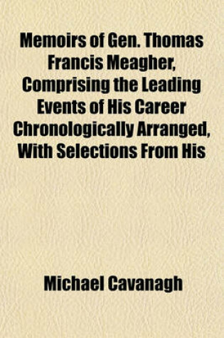 Cover of Memoirs of Gen. Thomas Francis Meagher, Comprising the Leading Events of His Career Chronologically Arranged, with Selections from His
