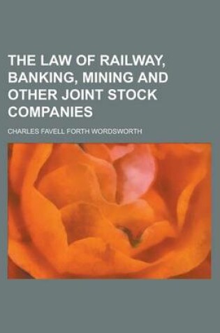 Cover of The Law of Railway, Banking, Mining and Other Joint Stock Companies