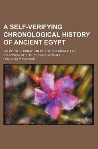 Cover of A Self-Verifying Chronological History of Ancient Egypt; From the Foundation of the Kingdom to the Beginning of the Persian Dynasty