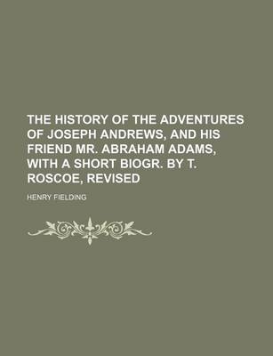 Book cover for The History of the Adventures of Joseph Andrews, and His Friend Mr. Abraham Adams, with a Short Biogr. by T. Roscoe, Revised