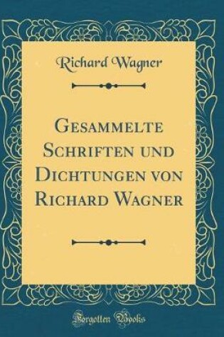 Cover of Gesammelte Schriften Und Dichtungen Von Richard Wagner (Classic Reprint)