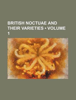 Book cover for British Noctuae and Their Varieties (Volume 1)