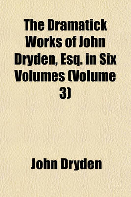 Book cover for The Dramatick Works of John Dryden, Esq. in Six Volumes (Volume 3)