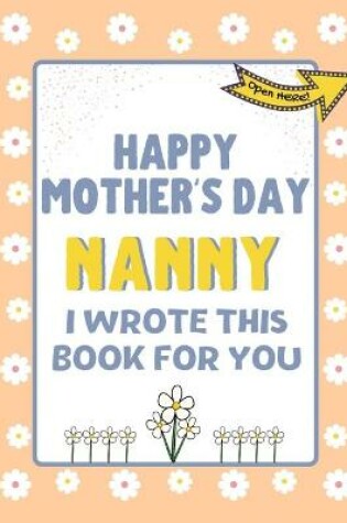 Cover of Happy Mother's Day Nanny - I Wrote This Book For You
