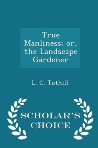 Cover of True Manliness; Or, the Landscape Gardener - Scholar's Choice Edition