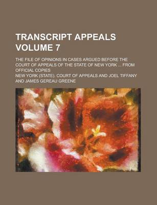 Book cover for Transcript Appeals; The File of Opinions in Cases Argued Before the Court of Appeals of the State of New York ... from Official Copies Volume 7