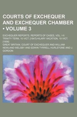 Cover of Courts of Exchequer and Exchequer Chamber (Volume 3 ); Exchequer Reports. Reports of Cases, Vol. I-II Trinity Term, 10 Vict. [1847]-Hilary Vacation, 1