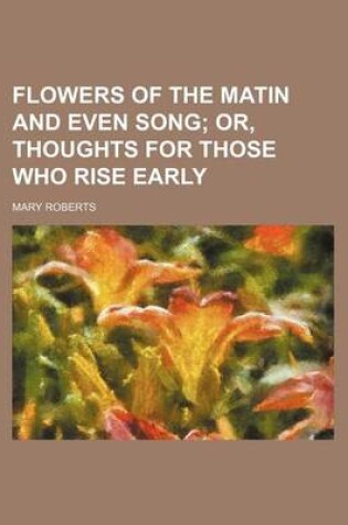 Cover of Flowers of the Matin and Even Song; Or, Thoughts for Those Who Rise Early