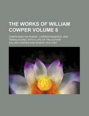 Book cover for The Works of William Cowper Volume 8; Comprising His Poems, Correspondence, and Translations. with a Life of the Author