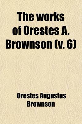 Book cover for The Works of Orestes A. Brownson (Volume 6); Controversy