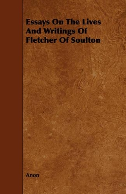 Book cover for Essays On The Lives And Writings Of Fletcher Of Soulton